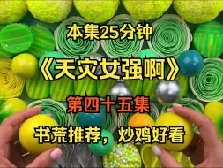 Download Video: （第四十5集）女强+无CP+穿书+末世+天灾+空间+囤货++重生+爽文+基建+同伴.....