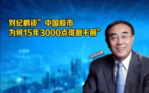 Download Video: 刘纪鹏谈“中国股市为何15年3000点徘徊不前