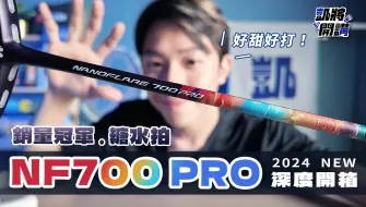 NF700 PRO深度開箱!銷量冠軍的秘密？糖水拍好甜好好打｜YONEX｜nanoflare700 pro｜凱將開講｜凱將體育