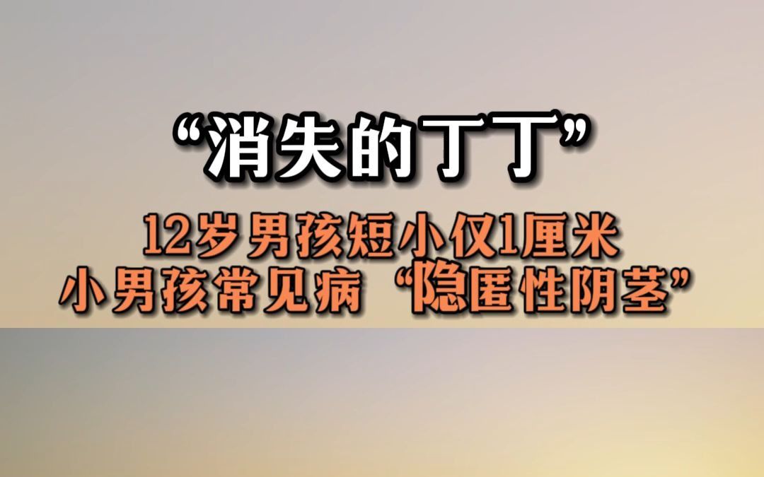 12岁男孩短小仅1厘米 小男孩常见病“隐匿性阴茎”哔哩哔哩bilibili