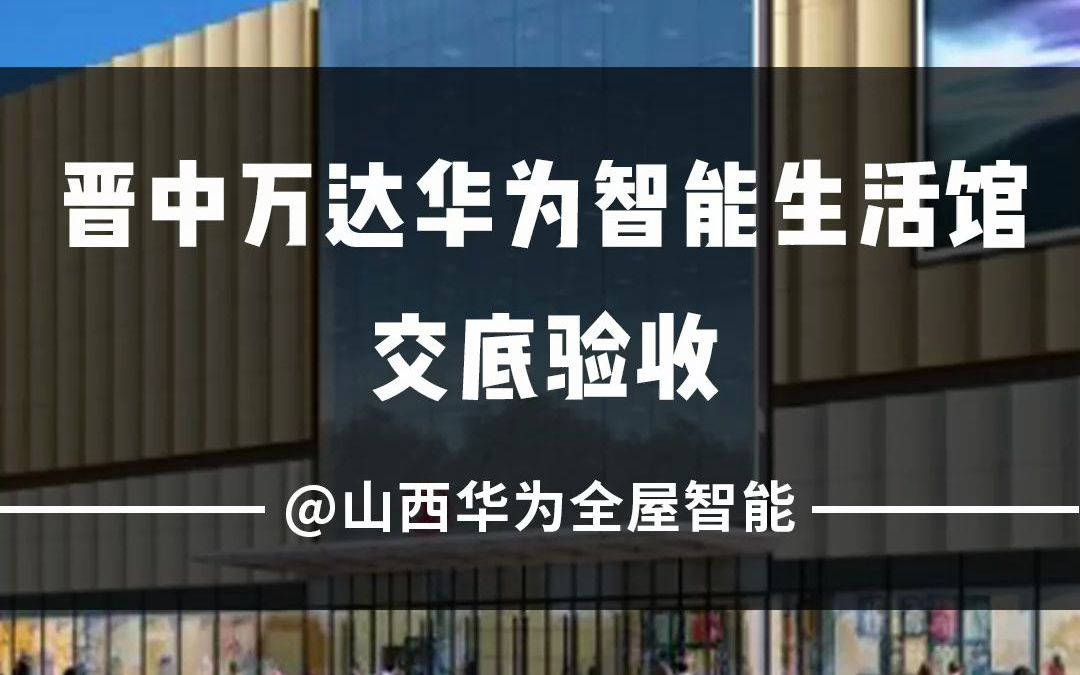 晋中万达华为智能生活馆交底验收哔哩哔哩bilibili