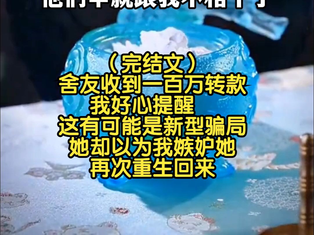 (完结文)舍友收到一百万转款,我好心提醒这有可能是新型骗局,她却以为我嫉妒她,再次重生回来哔哩哔哩bilibili