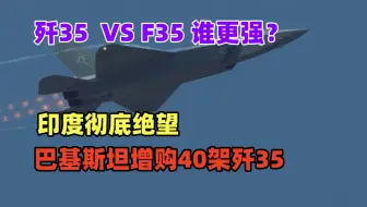巴基斯坦媒体：增购40架歼35A，最快今年底到货！歼35 VS F35谁更强？！