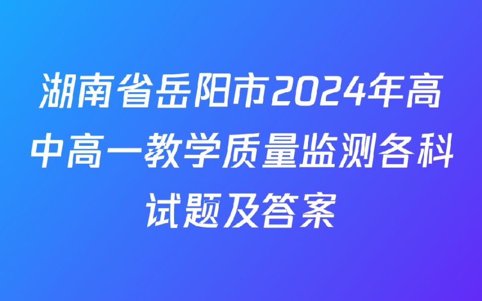 湖南省岳阳市2024年高中高一教学质量监测各科试题及答案哔哩哔哩bilibili