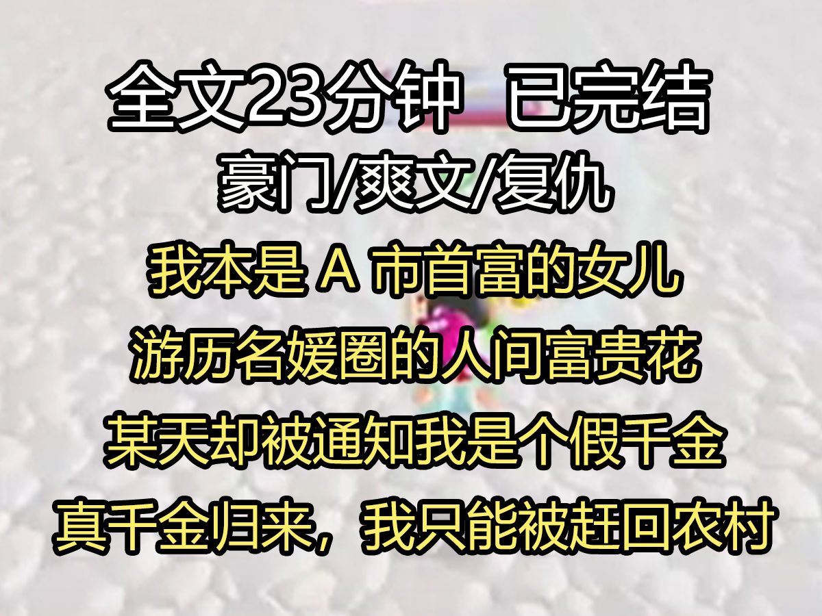 【全文已完结】我本是 A 市首富的女儿,游历名媛圈的人间富贵花.某天却被通知我是个假千金. 真千金归来,我只能被赶回农村当村花. 再次见到真千...