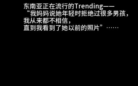 东南亚正在流行的Trending——“我妈妈说她年轻时拒绝过很多男孩,我从来都不相信,直到我看到了她以前的照片”……哔哩哔哩bilibili