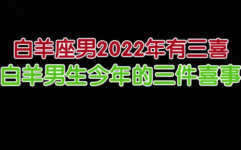 白羊座男2022年有三喜 白羊座男生今年会发生的三件喜事哔哩哔哩bilibili