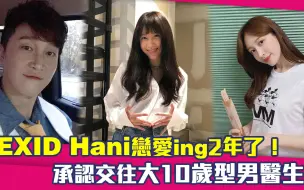 Download Video: EXID Hani恋爱ing2年了！　承认交往大10岁医生