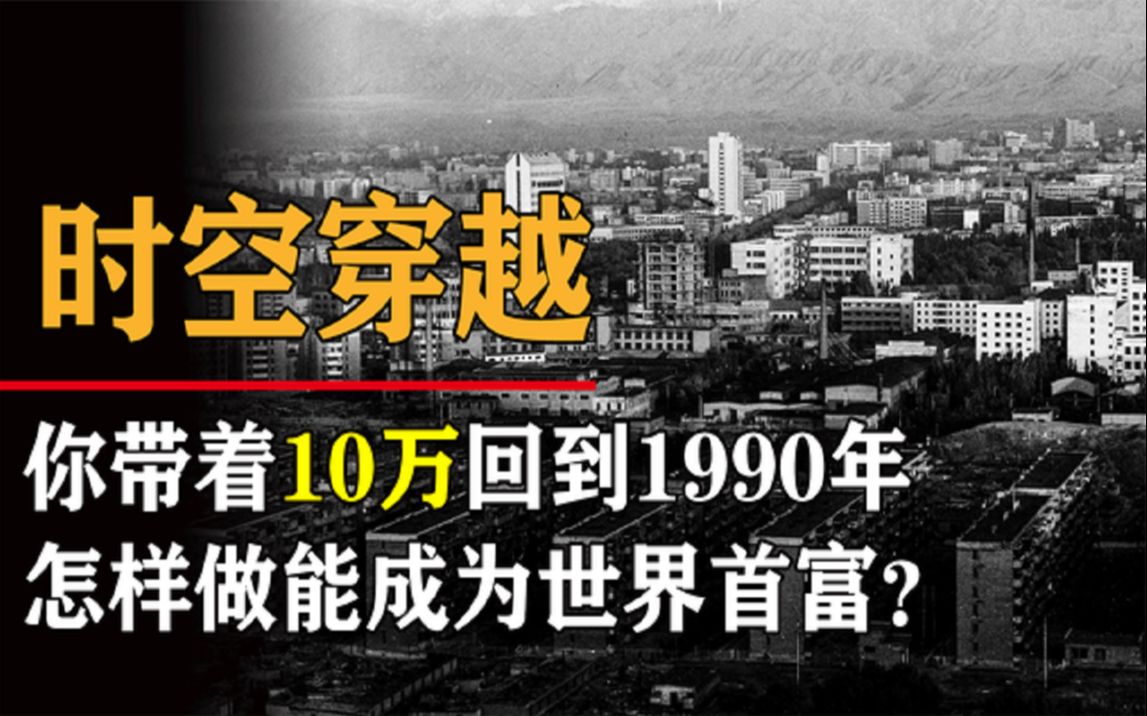 假如你带10万回1990年,怎样做才能成为中国首富?哔哩哔哩bilibili