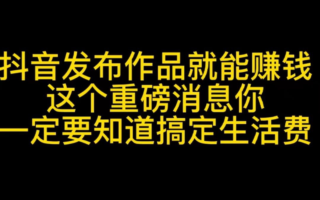 抖音发布作品就能赚钱,这个重磅消息你一定要知道,搞定生活费哔哩哔哩bilibili