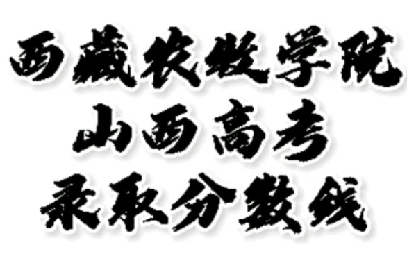 西藏农牧学院录取分数线,西藏农牧学院怎么样?山西高考志愿填报西藏农牧学院理科文科要多少分?西藏农牧学院招生人数最低分,西藏农牧学院哪些专业...