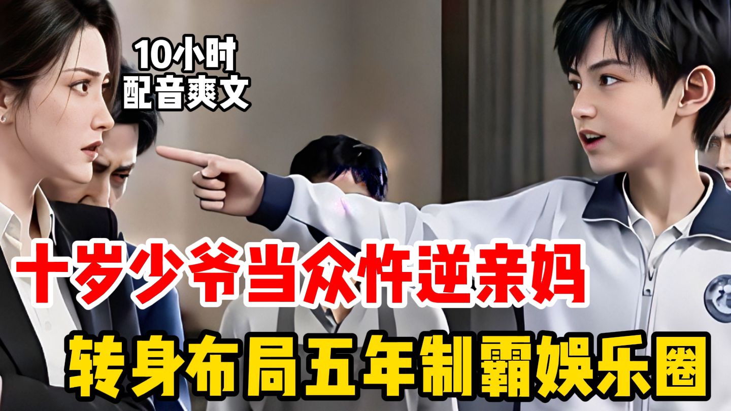 【10小时配音爽文】十岁少爷为妹出头，逼豪门亲妈跪地认错，转身布局五年制霸娱乐圈