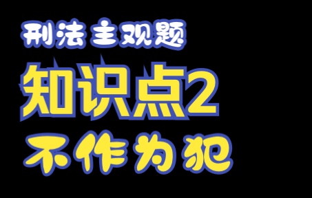 刑法主观题知识点2、不作为犯罪问题哔哩哔哩bilibili