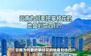 下载视频: 云南为何要把攀枝花的地盘划给四川？