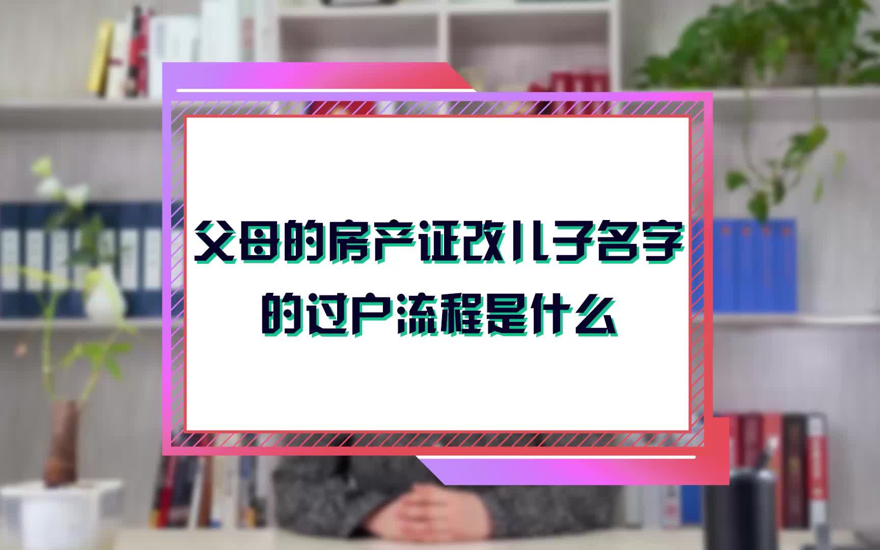 父母的房产证改儿子名字的过户流程是什么哔哩哔哩bilibili