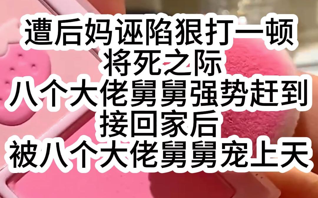 《团宠小素宝》遭后妈诬陷狠打一顿 将死之际 八个大佬舅舅强势赶到 接回家后 被八个大佬舅舅宠上天哔哩哔哩bilibili