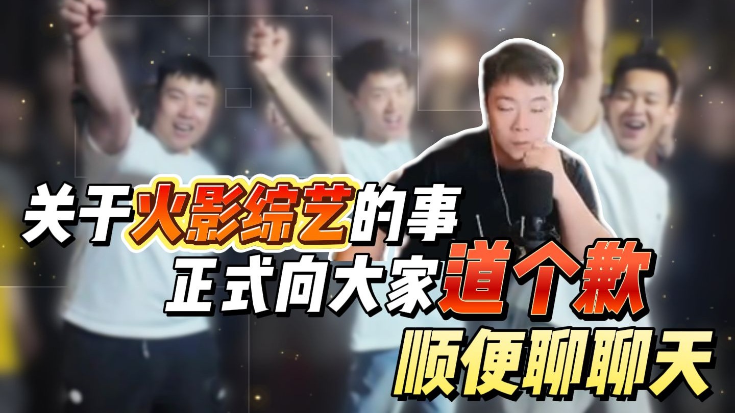 关于火影综艺的事正式向大家道个歉，顺便聊聊天