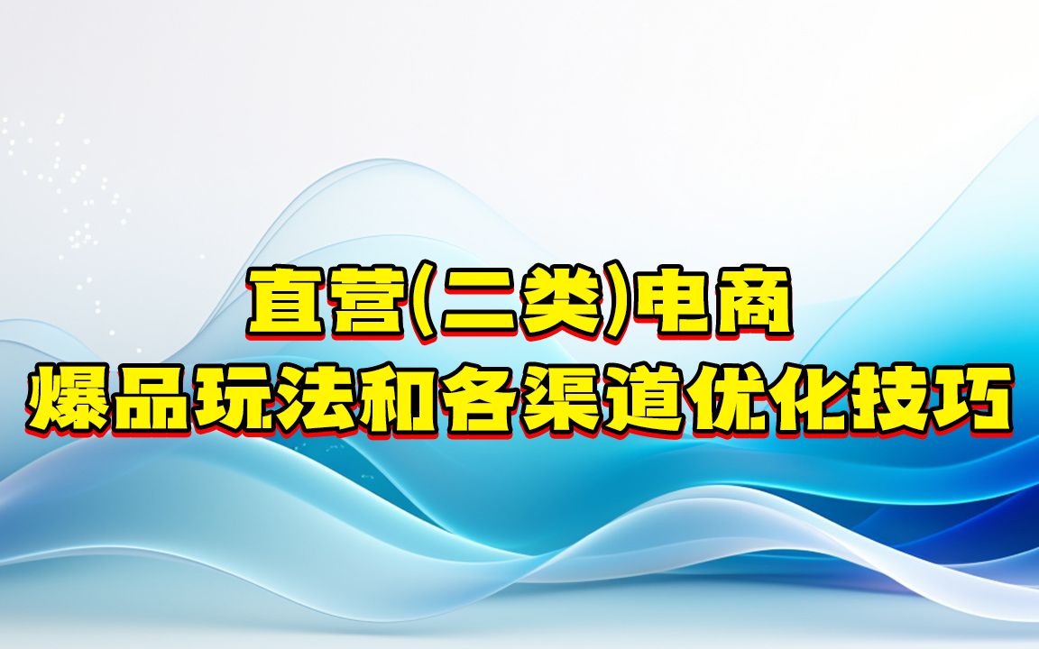 直营(二类)电商爆品玩法喝各渠道优化技巧哔哩哔哩bilibili