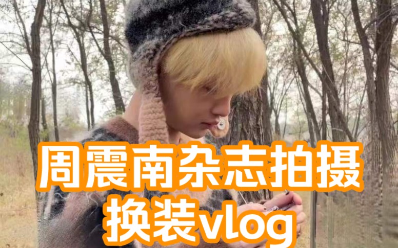 周震南 杂志拍摄 换装vlog哔哩哔哩bilibili