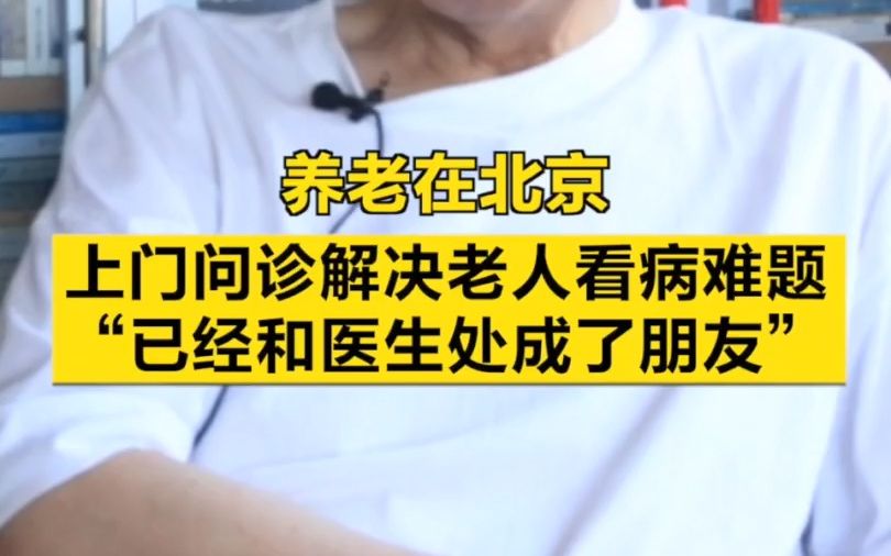 养老在北京|上门问诊解决老人看病难题:“已经和医生处成了朋友”哔哩哔哩bilibili