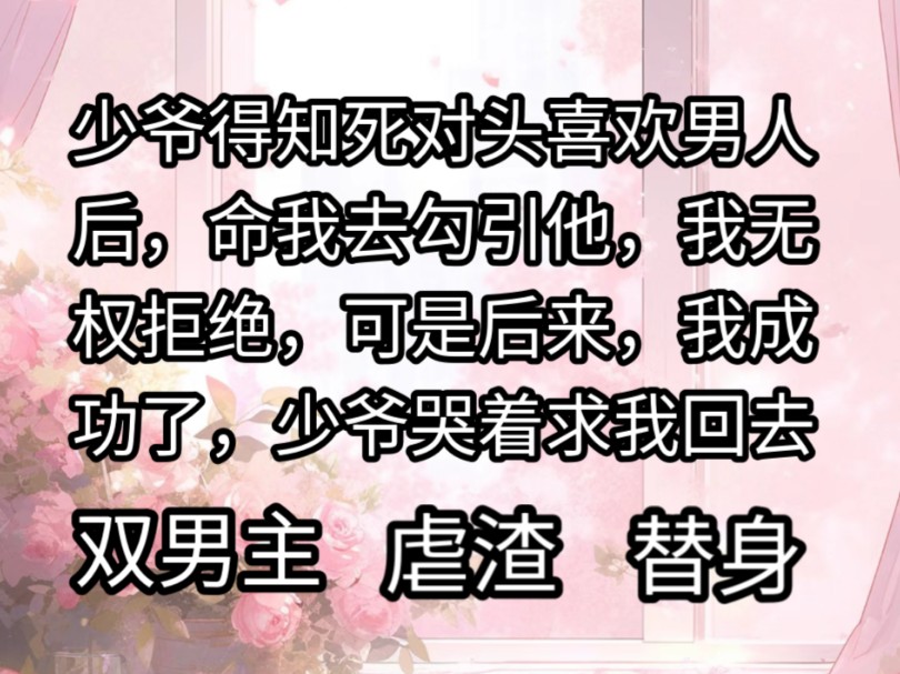 少爷得知死对头喜欢男人后,命我去勾引他,我无权拒绝,可是后来,我成功了,少爷却后悔了哔哩哔哩bilibili