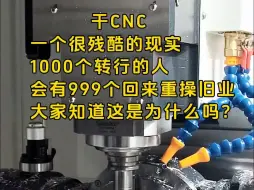 干cnc一个很残酷的现实，1000个转行的人会有999个回来重操旧业，大家知道这是为什么吗？