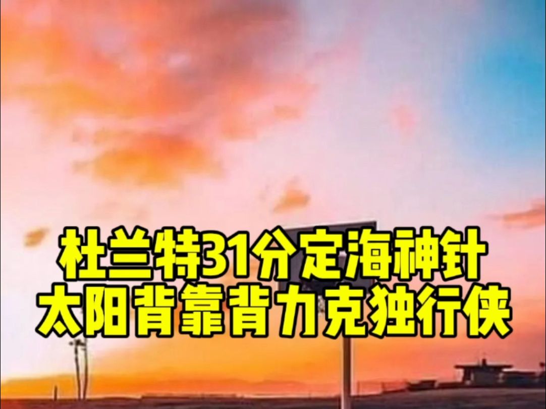 太阳力克独行侠!杜兰特31分定海神针!哔哩哔哩bilibili