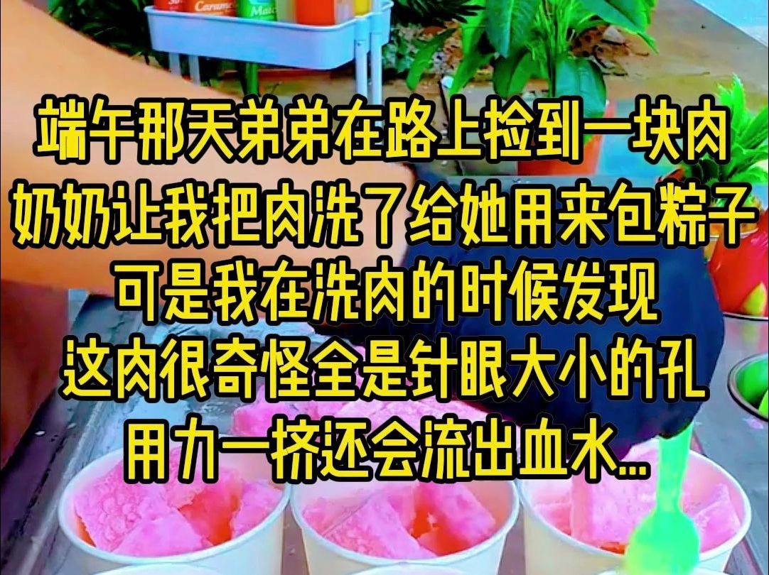 [图]端午那天，弟弟在路上见到一块肉，奶奶让我把肉洗了，她要来包粽子，可是我在洗肉的时候发现，这肉很奇怪，全是针眼大小的孔，用力一挤还会流出血水..