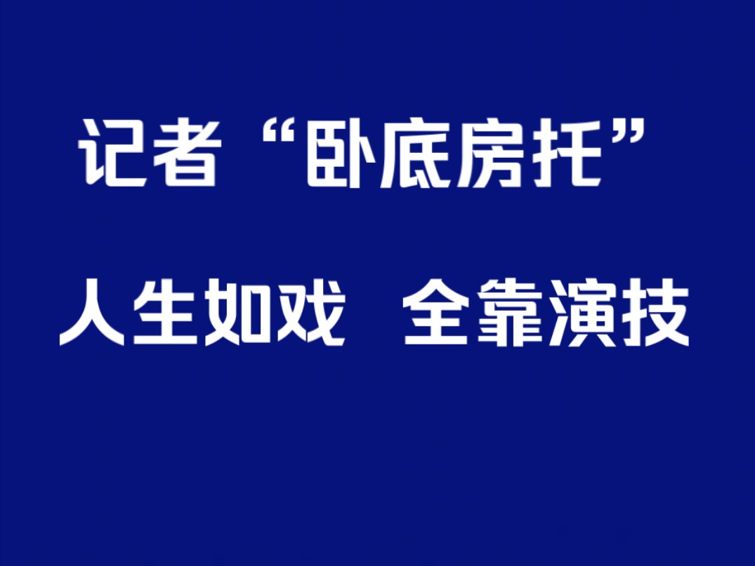 记者“卧底房托”,人生如戏,全靠演技哔哩哔哩bilibili