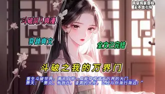 Download Video: 【完结文】一口气看完斗破同人爽文【斗破之我的万界门】有声书，重生斗破世界，萧天自带一扇能穿梭诸天万界的大门  萧天：萧炎，有我在，渣男的头衔，已经与你渐行渐远！