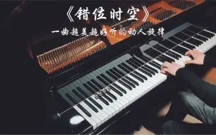 Tải video: 【钢琴】《错位时空》唯美钢琴版，戴上耳机好听醉了！