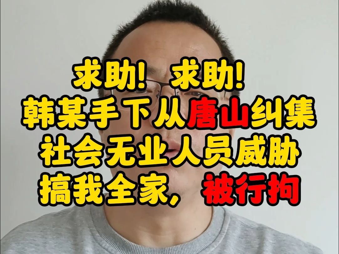 求助!求助! 韩某手下从唐山纠集社会无业人员威胁搞我全家,被行拘哔哩哔哩bilibili