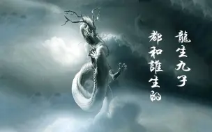 Download Video: 《龙生九子》在于龙性 主要看这条龙正不正经