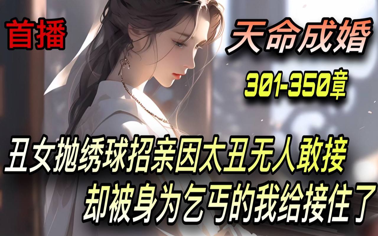 [图]《AI漫畫小說》💥【天命成婚】震惊！洞房夜丑妻变绝美女帝/301-350章 丑女抛绣球招亲因太丑无人敢接 却被身为乞丐的我给接住了