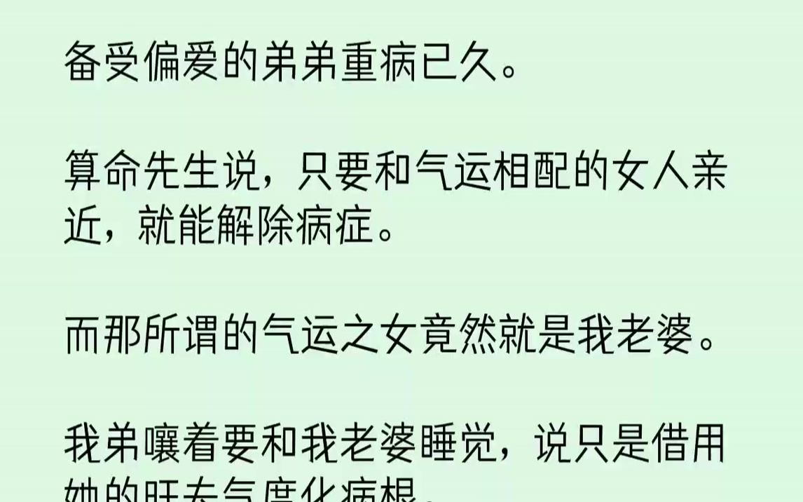 [图]【完结文】备受偏爱的弟弟重病已久。算命先生说，只要和气运相配的女人亲近，就能解除病症。而那所谓的气运之女竟然就是我老婆。我弟嚷着...