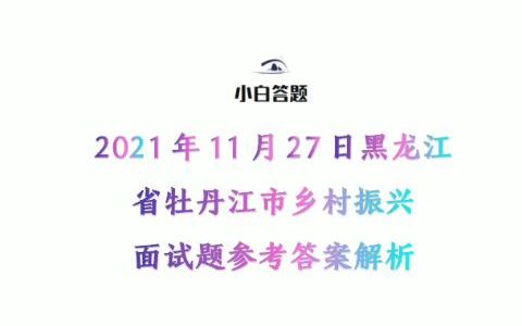 2021年11月27日黑龙江省牡丹江市乡村振兴面试题参考答案解析哔哩哔哩bilibili