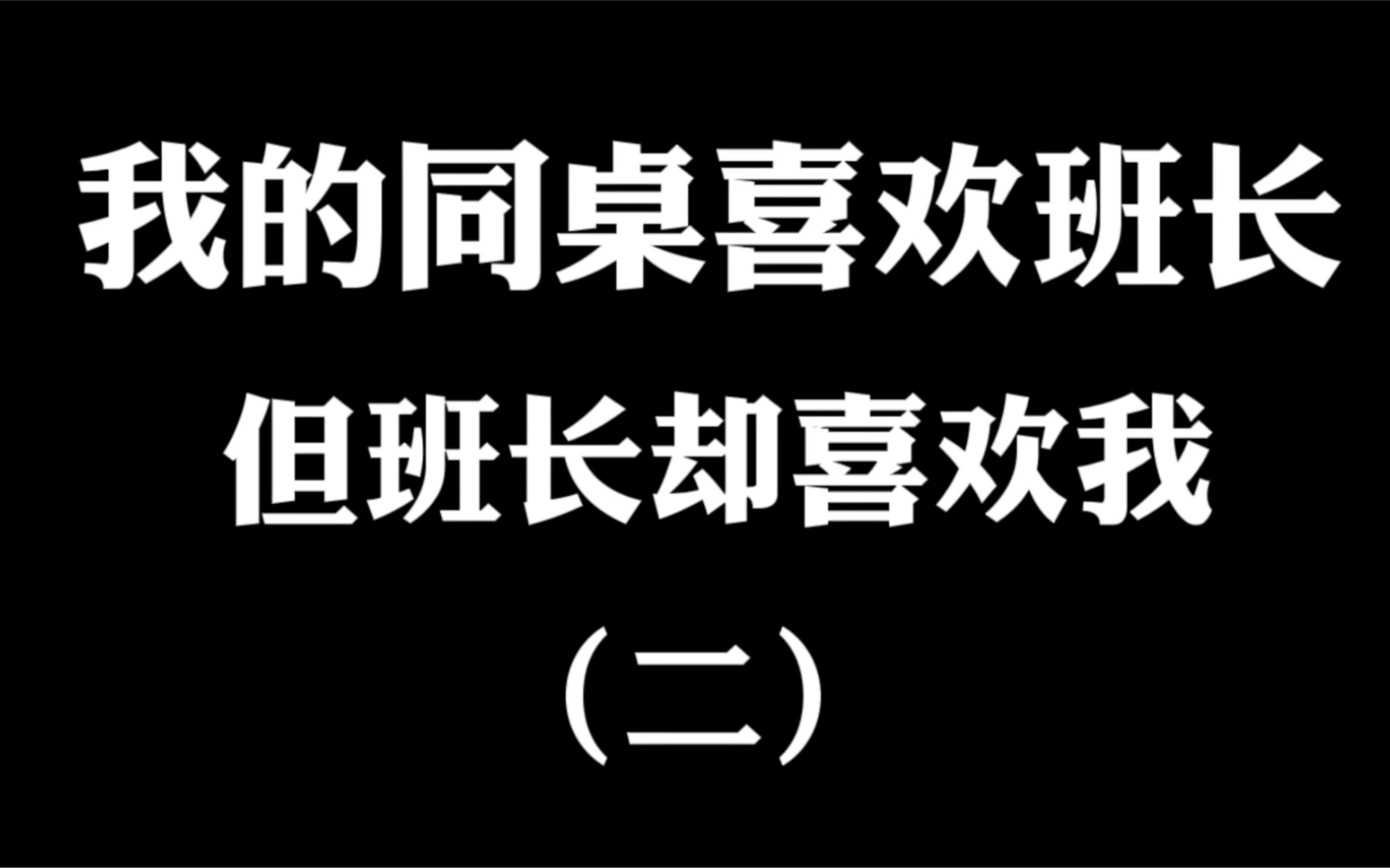 我的同桌喜欢班长,班长却喜欢我!我与同桌反目成仇(二)