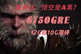 下载视频: 黑神话：悟空 全方位测评6750GRE 12G和10G性能差距，到底黑神话悟空对于A卡的优化如何？一看就知道。