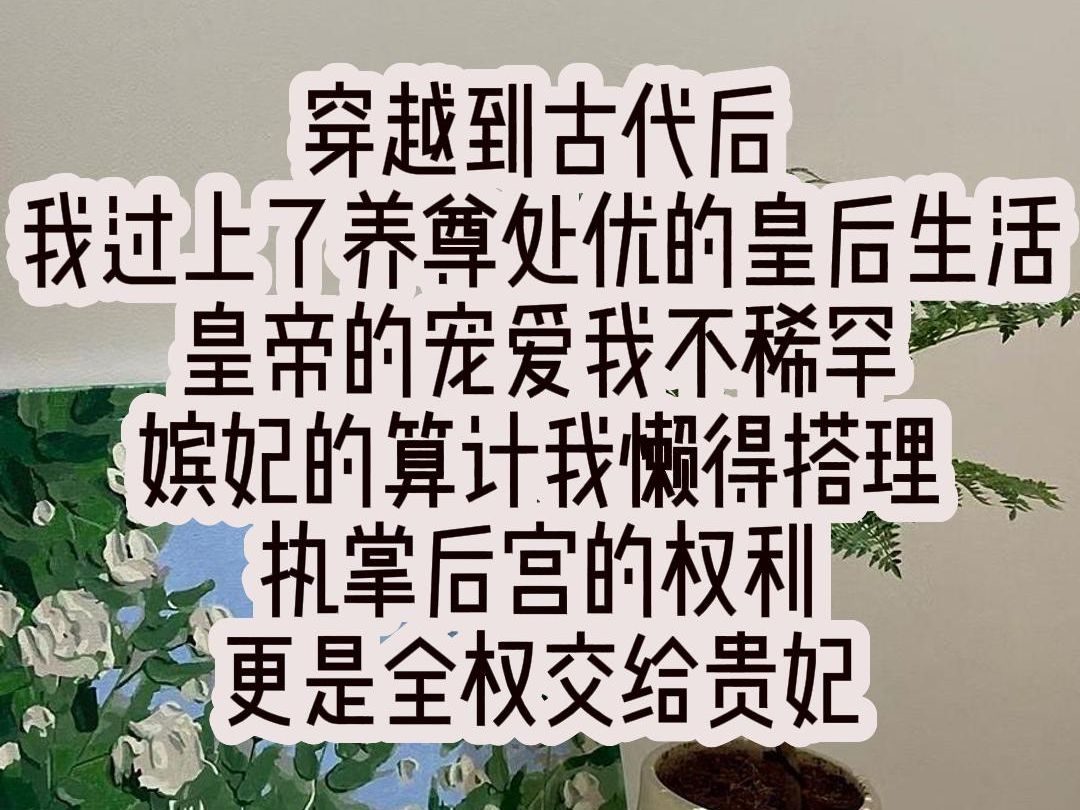 [图]穿越到古代后 我过上了养尊处优的皇后生活，皇帝的宠爱我不稀罕 ，嫔妃的算计我懒得搭理，执掌后宫的权利，更是全权交给贵妃