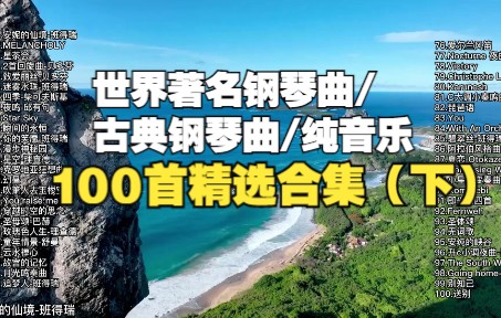 【时长6小时】精选世界著名的100首钢琴曲/古典钢琴曲/纯音乐,每一首都值得循环播放!(下)哔哩哔哩bilibili