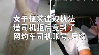 Download Video: 女子便装乘网约车后,亮证执法 遭拒竟封了网约车司机账号后续