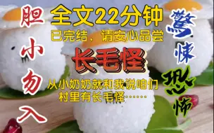 Download Video: 【全文已完结】从小奶奶就和我说咱们村里有长毛怪……