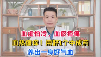 Download Video: 血虚怕冷，血瘀疼痛，血热瘙痒！用好1个中成药，养出一身好气血