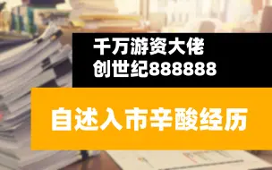 下载视频: 千万游资大佬“创世纪888888”自述入市辛酸经历