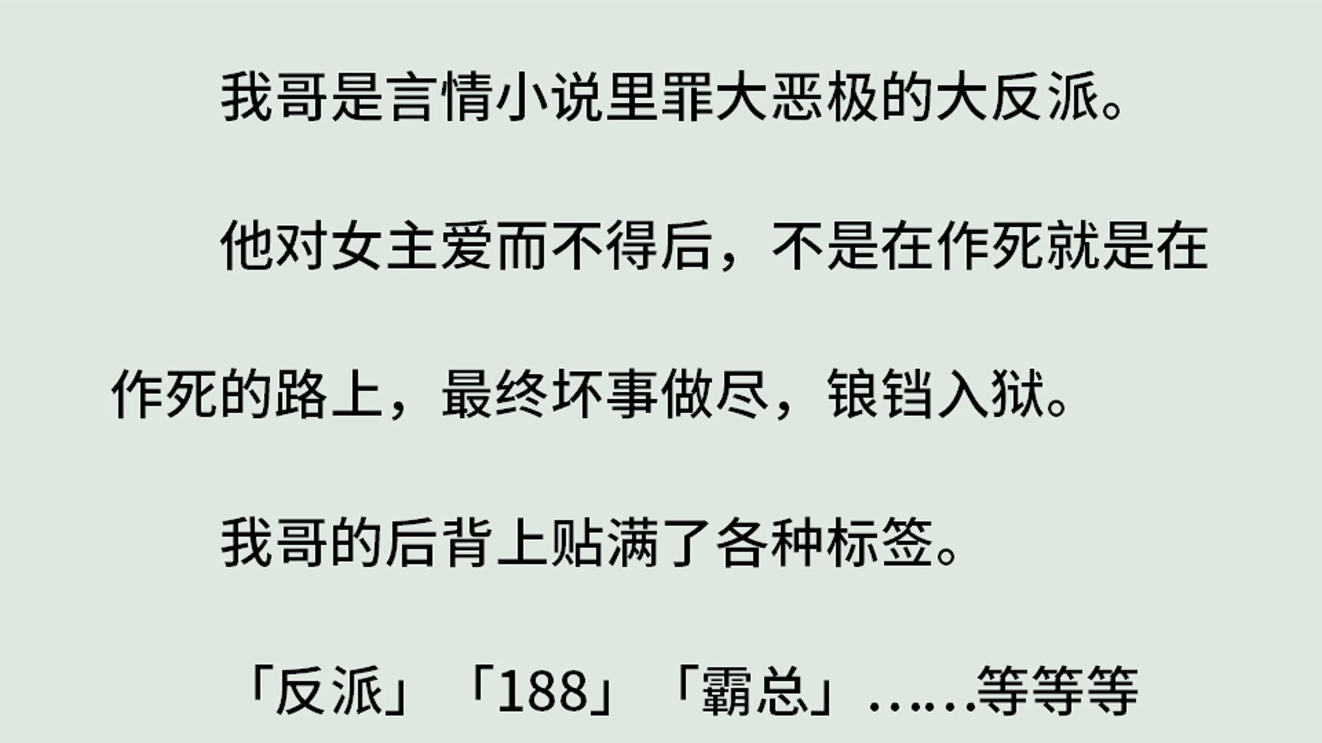 《撕掉我哥的反派标签》(全)我哥是言情小说里罪大恶极的大反派.对女主爱而不得后,不是在作死就是在作死的路上,最终坏事做尽,锒铛入狱.我哥的...