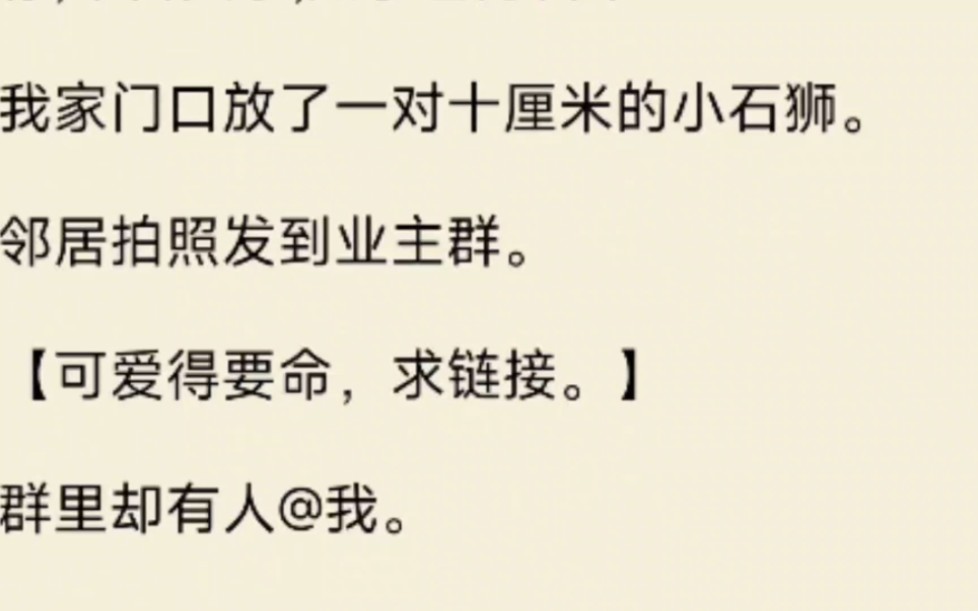 我家门口放了一对十厘米的小石狮.邻居拍照发到业主群.【可爱得要命,求链接.】群里却有人@我.大石狮镇宅,小石狮守墓.你住的房子已经成阴宅了...