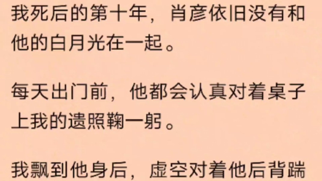 [图]我死后的第十年，肖彦依旧没有和他的白月光在一起。每天出门前，他都会认真对着桌子上我的遗照鞠一躬。