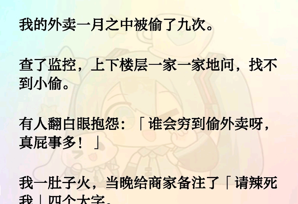 我的外卖一月之中被偷了九次.查了监控,上下楼层一家一家地问,找不到小偷.有人翻白眼抱怨「谁会穷到偷外卖呀,真屁事多!」我一肚子火,当晚给商...