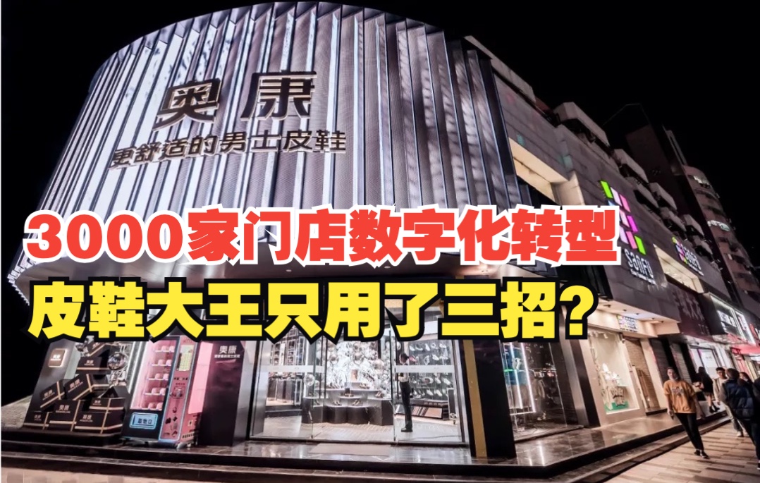 奥康:3000家门店数字化转型,皮鞋大王只用了三招?哔哩哔哩bilibili