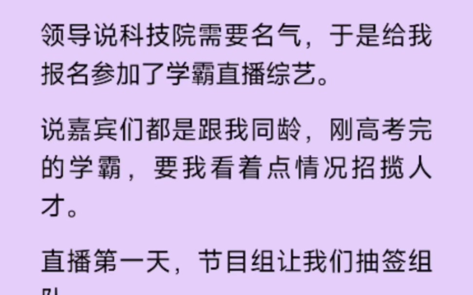 [图]（全文完结版）领导说科技院需要名气，于是给我报名参加了学霸直播综艺。说嘉宾们都是跟我同龄，刚高考完的学霸，要我看着点情况招揽人才……